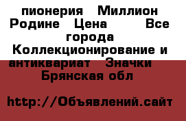 1.1) пионерия : Миллион Родине › Цена ­ 90 - Все города Коллекционирование и антиквариат » Значки   . Брянская обл.